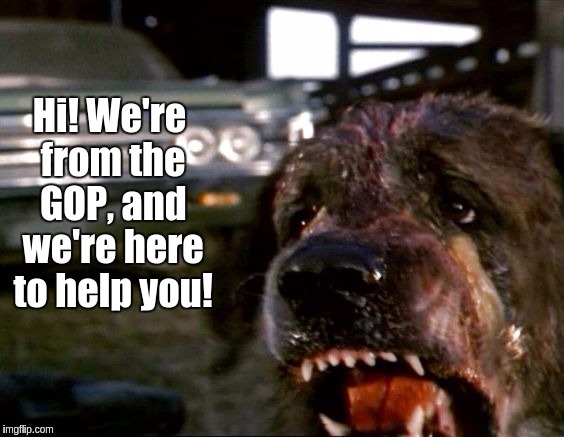 Cujo | Hi! We're from the GOP, and we're here to help you! | image tagged in cujo | made w/ Imgflip meme maker