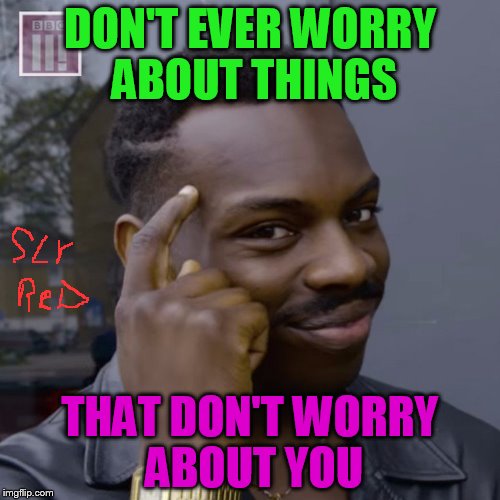 You don't have to worry  | DON'T EVER WORRY ABOUT THINGS; THAT DON'T WORRY ABOUT YOU | image tagged in you don't have to worry | made w/ Imgflip meme maker
