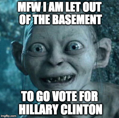 Mommy's Boy Gollum | MFW I AM LET OUT OF THE BASEMENT; TO GO VOTE FOR HILLARY CLINTON | image tagged in memes,gollum,stupid,cuck,democrat,trump forever | made w/ Imgflip meme maker