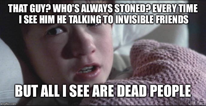 THAT GUY? WHO'S ALWAYS STONED? EVERY TIME I SEE HIM HE TALKING TO INVISIBLE FRIENDS BUT ALL I SEE ARE DEAD PEOPLE | made w/ Imgflip meme maker