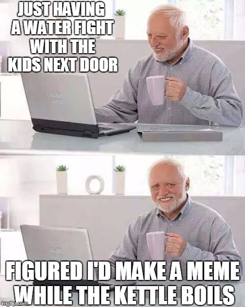 get off my lawn.. | JUST HAVING A WATER FIGHT WITH THE KIDS NEXT DOOR; FIGURED I'D MAKE A MEME WHILE THE KETTLE BOILS | image tagged in memes,hide the pain harold,dark humor,child abuse,jokes | made w/ Imgflip meme maker