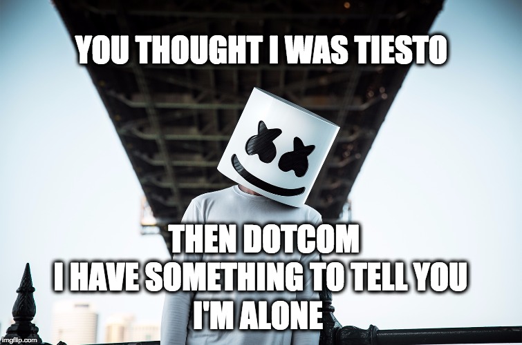 Marshmello | YOU THOUGHT I WAS TIESTO; THEN DOTCOM; I HAVE SOMETHING TO TELL YOU; I'M ALONE | image tagged in marshmello,tiesto,alone,monstercat,trap,slushii | made w/ Imgflip meme maker
