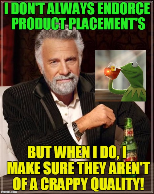 Kermit's the shit!!! | I DON'T ALWAYS ENDORCE PRODUCT PLACEMENT'S; BUT WHEN I DO, I MAKE SURE THEY AREN'T OF A CRAPPY QUALITY! | image tagged in memes,the most interesting man in the world,kermit | made w/ Imgflip meme maker