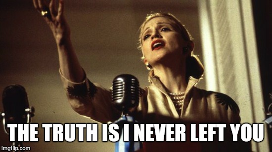 THE TRUTH IS I NEVER LEFT YOU | made w/ Imgflip meme maker