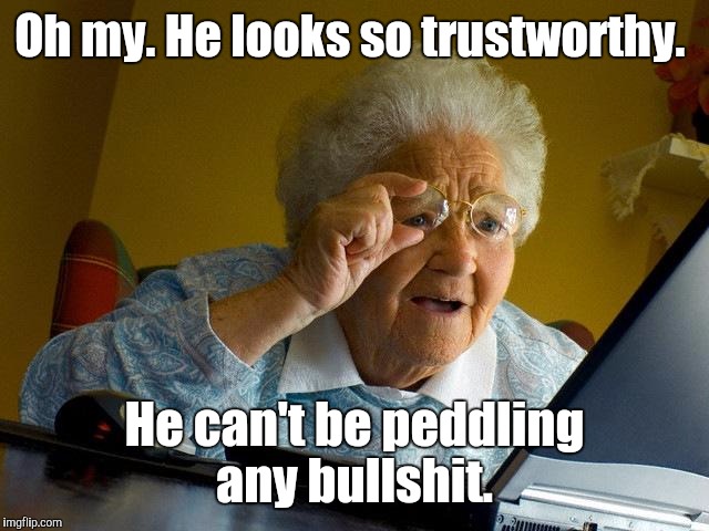 Grandma Finds The Internet Meme | Oh my. He looks so trustworthy. He can't be peddling any bullshit. | image tagged in memes,grandma finds the internet | made w/ Imgflip meme maker