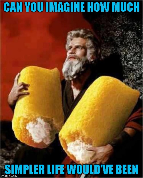 Those Twinkies would probably still be fresh today!!! | CAN YOU IMAGINE HOW MUCH; SIMPLER LIFE WOULD'VE BEEN | image tagged in moses with twinkies,memes,moses,the ten commandments,funny | made w/ Imgflip meme maker