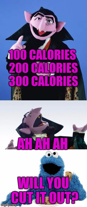 The Calorie Count | 100 CALORIES 200 CALORIES 300 CALORIES; AH AH AH; WILL YOU CUT IT OUT? | image tagged in the count,cookie monster,calories | made w/ Imgflip meme maker