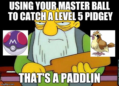 That's a paddlin pokemon week (March 27-April 2) | USING YOUR MASTER BALL TO CATCH A LEVEL 5 PIDGEY; THAT'S A PADDLIN | image tagged in memes,that's a paddlin' | made w/ Imgflip meme maker