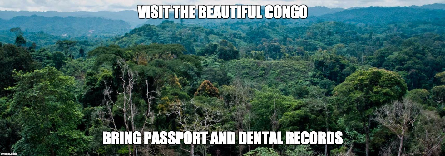 VISIT THE BEAUTIFUL CONGO; BRING PASSPORT AND DENTAL RECORDS | made w/ Imgflip meme maker