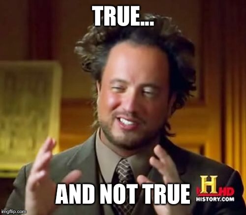 Ancient Aliens Meme | TRUE... AND NOT TRUE | image tagged in memes,ancient aliens | made w/ Imgflip meme maker