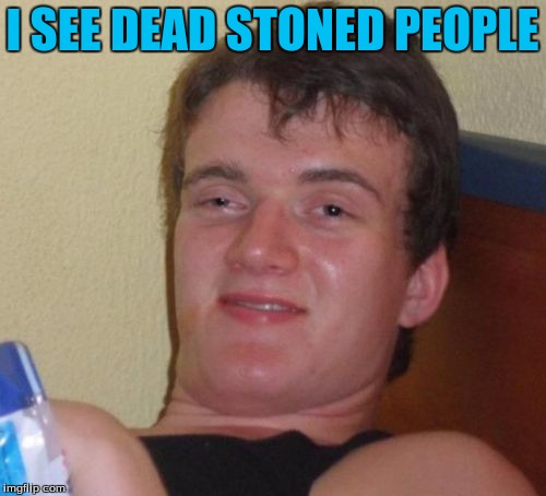 10 Guy Meme | I SEE DEAD STONED PEOPLE | image tagged in memes,10 guy | made w/ Imgflip meme maker