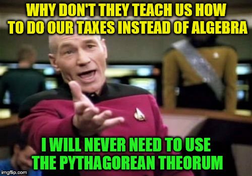 Maybe the school board should rethink a few things | WHY DON'T THEY TEACH US HOW TO DO OUR TAXES INSTEAD OF ALGEBRA; I WILL NEVER NEED TO USE THE PYTHAGOREAN THEORUM | image tagged in memes,picard wtf | made w/ Imgflip meme maker