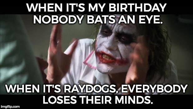 xD seriously happy birthday me =3 | WHEN IT'S MY BIRTHDAY NOBODY BATS AN EYE. WHEN IT'S RAYDOGS, EVERYBODY LOSES THEIR MINDS. | image tagged in memes,and everybody loses their minds,raydog,funny,happy birthday | made w/ Imgflip meme maker