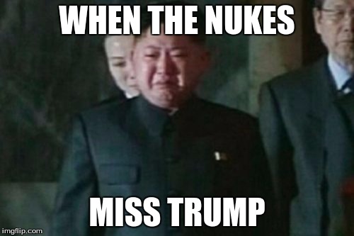 Kim Jong Un Sad | WHEN THE NUKES; MISS TRUMP | image tagged in memes,kim jong un sad | made w/ Imgflip meme maker