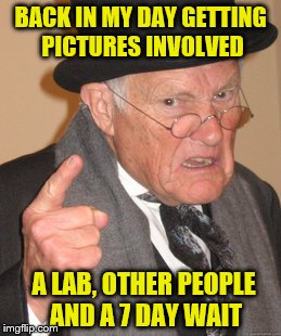 Back In My Day | BACK IN MY DAY GETTING PICTURES INVOLVED; A LAB, OTHER PEOPLE AND A 7 DAY WAIT | image tagged in memes,back in my day | made w/ Imgflip meme maker