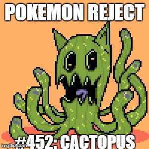 Pokemon Rejects #1 (Pokemon Week!) | POKEMON REJECT; #452: CACTOPUS | image tagged in cactopus,pokemon rejects | made w/ Imgflip meme maker