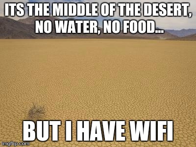 Desert | ITS THE MIDDLE OF THE DESERT, NO WATER, NO FOOD... BUT I HAVE WIFI | image tagged in desert | made w/ Imgflip meme maker