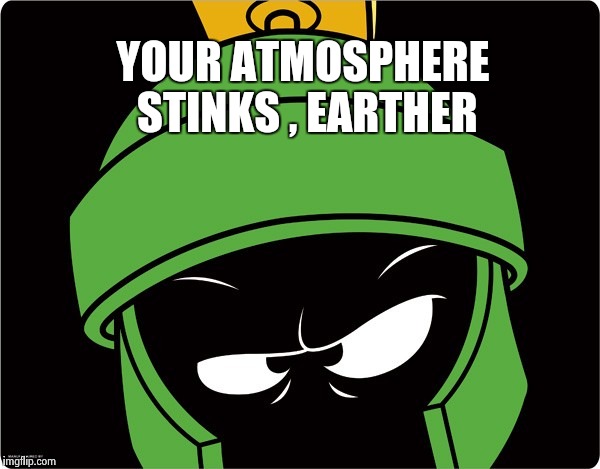 Marvin the Martian | YOUR ATMOSPHERE STINKS , EARTHER | image tagged in marvin the martian | made w/ Imgflip meme maker