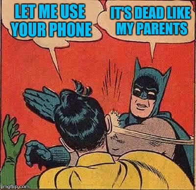 Batman Slapping Robin Meme | LET ME USE YOUR PHONE IT'S DEAD LIKE MY PARENTS | image tagged in memes,batman slapping robin | made w/ Imgflip meme maker