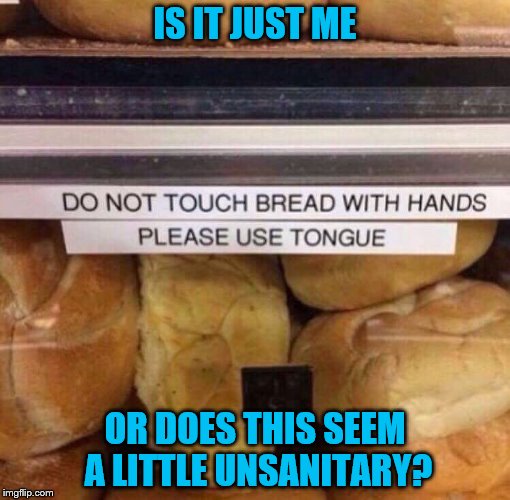 Unhygienic AND difficult | IS IT JUST ME; OR DOES THIS SEEM A LITTLE UNSANITARY? | image tagged in bread | made w/ Imgflip meme maker