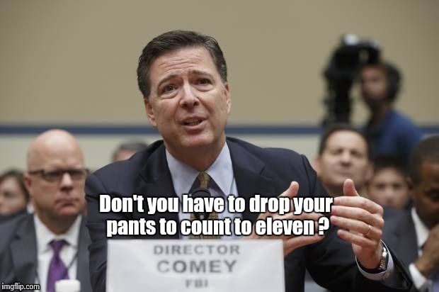 Don't you have to drop your pants to count to eleven ? | image tagged in comey the phony | made w/ Imgflip meme maker