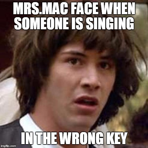 Conspiracy Keanu Meme | MRS.MAC FACE WHEN SOMEONE IS SINGING; IN THE WRONG KEY | image tagged in memes,conspiracy keanu | made w/ Imgflip meme maker