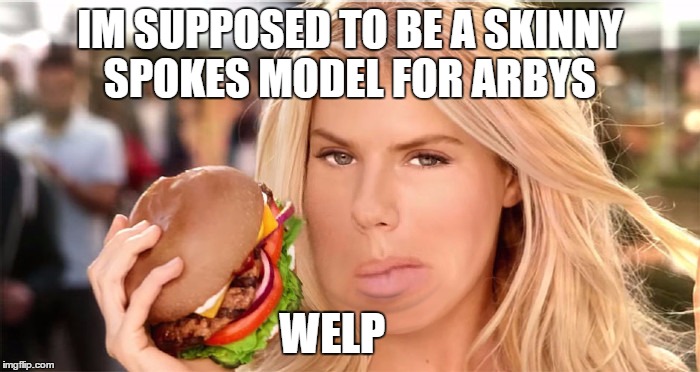 arbys chick | IM SUPPOSED TO BE A SKINNY SPOKES MODEL FOR ARBYS; WELP | image tagged in food | made w/ Imgflip meme maker