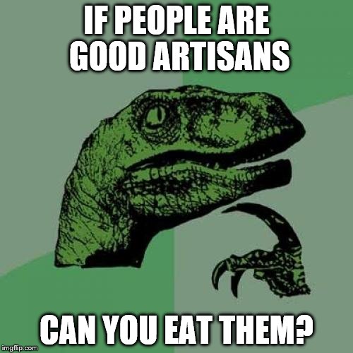 Philosoraptor Meme | IF PEOPLE ARE GOOD ARTISANS; CAN YOU EAT THEM? | image tagged in memes,philosoraptor,funny memes | made w/ Imgflip meme maker