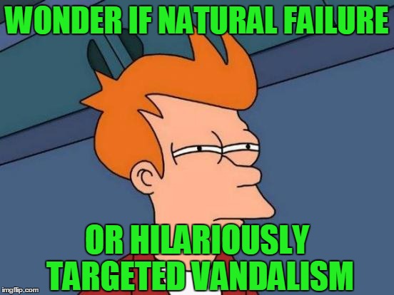 Futurama Fry Meme | WONDER IF NATURAL FAILURE OR HILARIOUSLY TARGETED VANDALISM | image tagged in memes,futurama fry | made w/ Imgflip meme maker