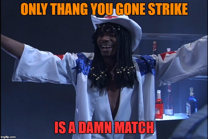 ONLY THANG YOU GONE STRIKE IS A DAMN MATCH | made w/ Imgflip meme maker