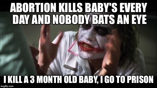 And everybody loses their minds Meme | ABORTION KILLS BABY'S EVERY DAY AND NOBODY BATS AN EYE; I KILL A 3 MONTH OLD BABY, I GO TO PRISON | image tagged in memes,and everybody loses their minds | made w/ Imgflip meme maker