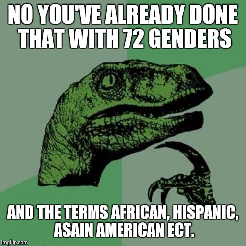 Bernie: "we will not let Trump divide us" | NO YOU'VE ALREADY DONE THAT WITH 72 GENDERS; AND THE TERMS AFRICAN, HISPANIC, ASAIN AMERICAN ECT. | image tagged in memes,philosoraptor,liberal logic,bernie sanders,president trump | made w/ Imgflip meme maker