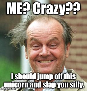 <:D | ME? Crazy?? I should jump off this unicorn and slap you silly. | image tagged in jack nicholson crazy hair,memes,funny | made w/ Imgflip meme maker