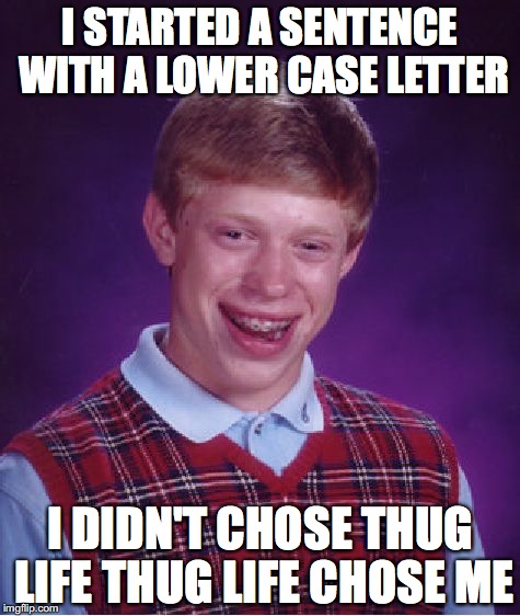Bad Luck Brian | I STARTED A SENTENCE WITH A LOWER CASE LETTER; I DIDN'T CHOSE THUG LIFE THUG LIFE CHOSE ME | image tagged in memes,bad luck brian | made w/ Imgflip meme maker