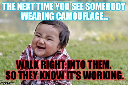 Evil Toddler | THE NEXT TIME YOU SEE SOMEBODY WEARING CAMOUFLAGE... WALK RIGHT INTO THEM. SO THEY KNOW IT'S WORKING. | image tagged in memes,evil toddler | made w/ Imgflip meme maker