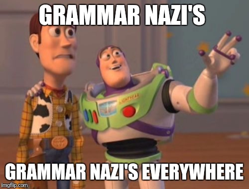 X, X Everywhere | GRAMMAR NAZI'S; GRAMMAR NAZI'S EVERYWHERE | image tagged in memes,x x everywhere | made w/ Imgflip meme maker