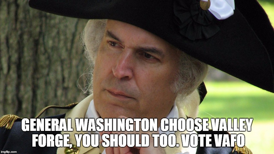 GENERAL WASHINGTON CHOOSE VALLEY FORGE, YOU SHOULD TOO. VOTE VAFO | made w/ Imgflip meme maker