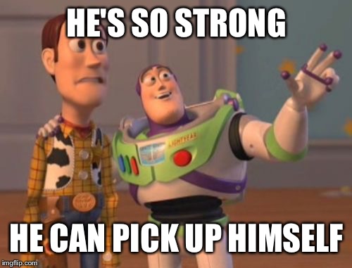 HE'S SO STRONG HE CAN PICK UP HIMSELF | image tagged in memes,x x everywhere | made w/ Imgflip meme maker