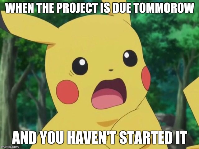 The project | WHEN THE PROJECT IS DUE TOMMOROW; AND YOU HAVEN'T STARTED IT | image tagged in pikachu | made w/ Imgflip meme maker