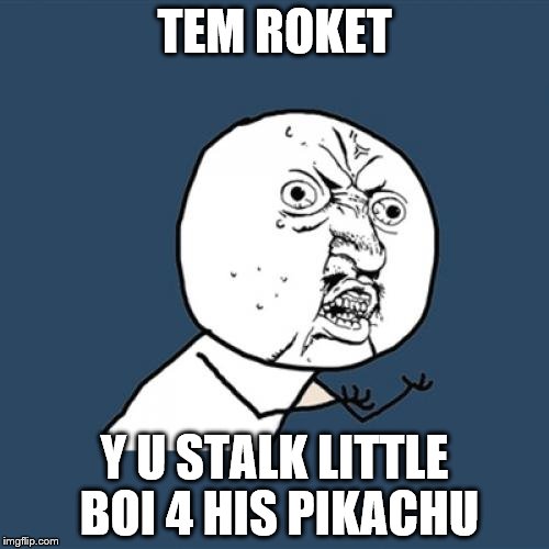 Y U No | TEM ROKET; Y U STALK LITTLE BOI 4 HIS PIKACHU | image tagged in memes,y u no | made w/ Imgflip meme maker
