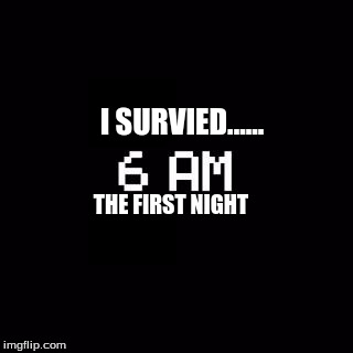 fnaf | I SURVIED...... THE FIRST NIGHT | image tagged in fnaf | made w/ Imgflip meme maker