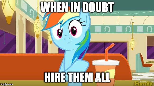 that's my kind of thinking | WHEN IN DOUBT; HIRE THEM ALL | image tagged in mlp | made w/ Imgflip meme maker