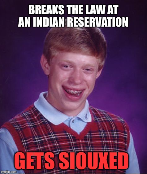 Bad Luck Brian Meme | BREAKS THE LAW AT AN INDIAN RESERVATION; GETS SIOUXED | image tagged in memes,bad luck brian | made w/ Imgflip meme maker