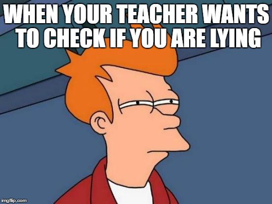 Futurama Fry Meme | WHEN YOUR TEACHER WANTS TO CHECK IF YOU ARE LYING | image tagged in memes,futurama fry | made w/ Imgflip meme maker