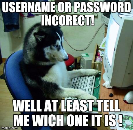 I Have No Idea What I Am Doing Meme | USERNAME OR PASSWORD INCORECT! WELL AT LEAST TELL ME WICH ONE IT IS ! | image tagged in memes,i have no idea what i am doing | made w/ Imgflip meme maker