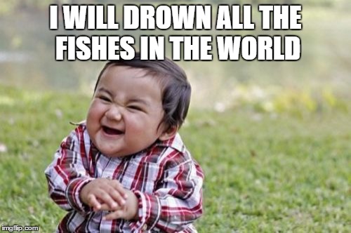 Evil Toddler | I WILL DROWN ALL THE FISHES IN THE WORLD | image tagged in memes,evil toddler | made w/ Imgflip meme maker