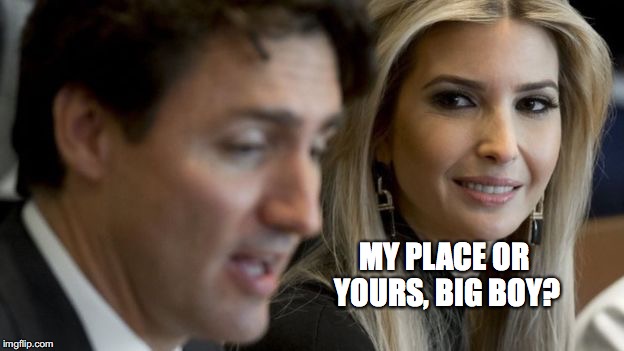 My place or yours? | MY PLACE OR YOURS, BIG BOY? | image tagged in justin trudeau,ivanka trump,my place or yours,bobcrespodotcom | made w/ Imgflip meme maker