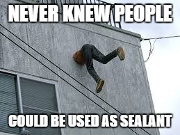 NEVER KNEW PEOPLE; COULD BE USED AS SEALANT | image tagged in man in wall | made w/ Imgflip meme maker