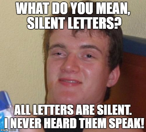 10 Guy Meme | WHAT DO YOU MEAN, SILENT LETTERS? ALL LETTERS ARE SILENT. I NEVER HEARD THEM SPEAK! | image tagged in memes,10 guy | made w/ Imgflip meme maker