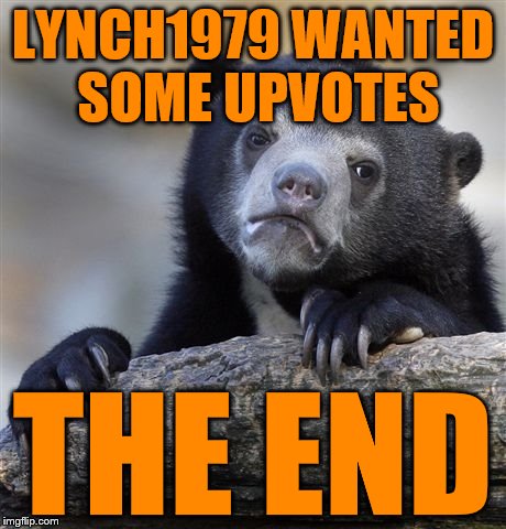 Confession Bear Meme | LYNCH1979 WANTED SOME UPVOTES THE END | image tagged in memes,confession bear | made w/ Imgflip meme maker